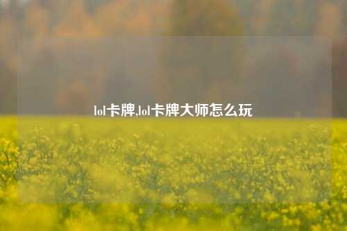 lol卡牌,lol卡牌大师怎么玩