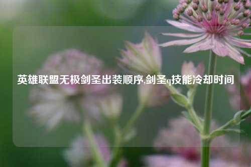 英雄联盟无极剑圣出装顺序,剑圣q技能冷却时间