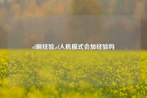 cf刷经验,cf人机模式会加经验吗