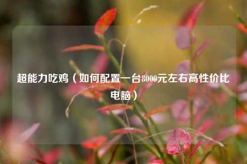 超能力吃鸡（如何配置一台8000元左右高性价比电脑）