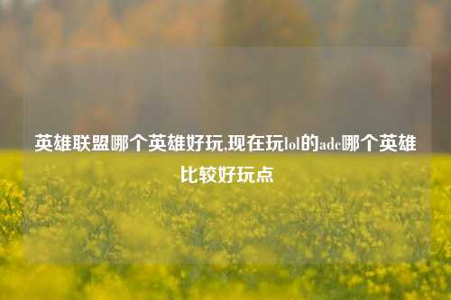 英雄联盟哪个英雄好玩,现在玩lol的adc哪个英雄比较好玩点