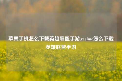 苹果手机怎么下载英雄联盟手游,realme怎么下载英雄联盟手游