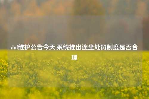 dnf维护公告今天,系统推出连坐处罚制度是否合理