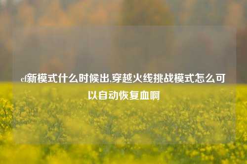 cf新模式什么时候出,穿越火线挑战模式怎么可以自动恢复血啊