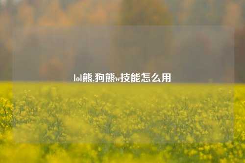 lol熊,狗熊w技能怎么用