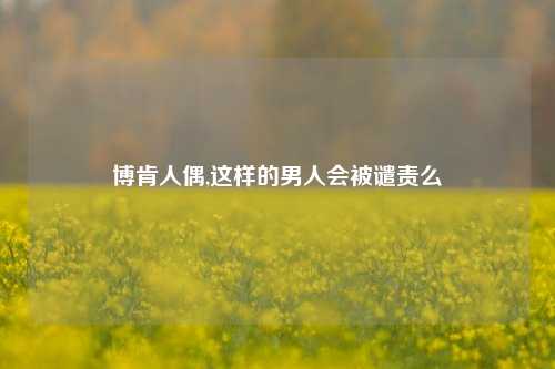 博肯人偶,这样的男人会被谴责么