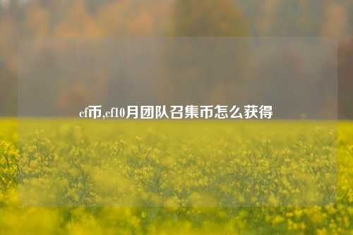 cf币,cf10月团队召集币怎么获得