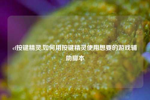 cf按键精灵,如何用按键精灵使用想要的游戏辅助脚本