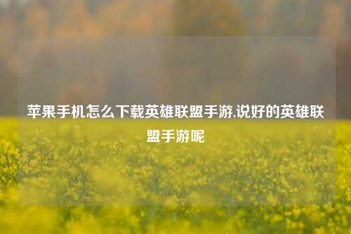 苹果手机怎么下载英雄联盟手游,说好的英雄联盟手游呢