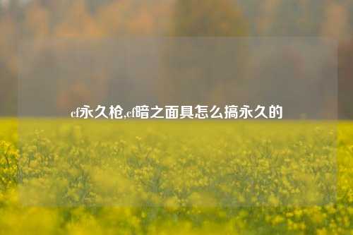 cf永久枪,cf暗之面具怎么搞永久的