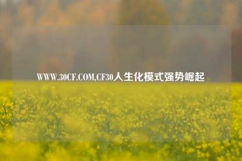 WWW.30CF.COM,CF30人生化模式强势崛起