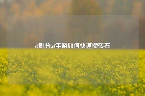 cf刷分,cf手游如何快速攒砖石