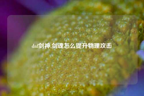 dnf剑神,剑魂怎么提升物理攻击