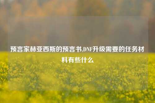 预言家赫亚西斯的预言书,DNF升级需要的任务材料有些什么