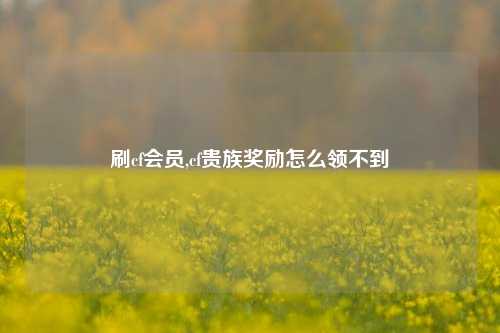 刷cf会员,cf贵族奖励怎么领不到