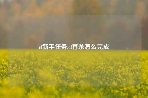 cf新手任务,cf首杀怎么完成