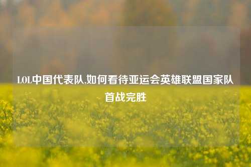 LOL中国代表队,如何看待亚运会英雄联盟国家队首战完胜