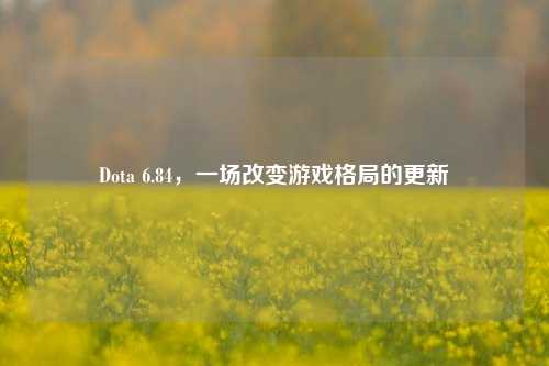 Dota 6.84,一场改变游戏格局的更新