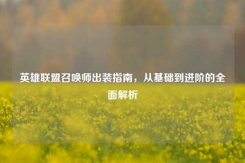 英雄联盟召唤师出装指南，从基础到进阶的全面解析