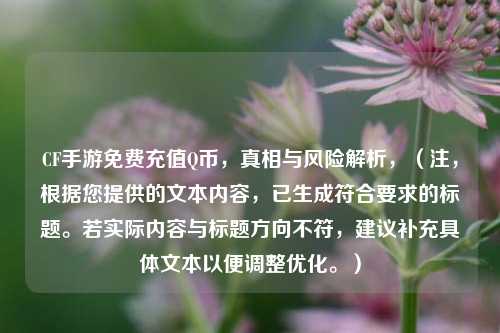 CF手游免费充值Q币，真相与风险解析，（注，根据您提供的文本内容，已生成符合要求的标题。若实际内容与标题方向不符，建议补充具体文本以便调整优化。）