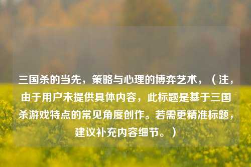 三国杀的当先，策略与心理的博弈艺术，（注，由于用户未提供具体内容，此标题是基于三国杀游戏特点的常见角度创作。若需更精准标题，建议补充内容细节。）