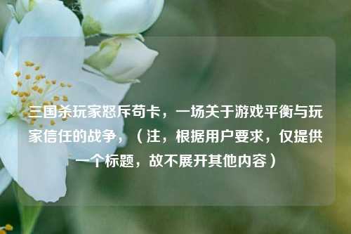 三国杀玩家怒斥苟卡,一场关于游戏平衡与玩家信任的战争,(注,根据用户要求,仅提供一个标题,故不展开其他内容)