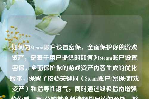 如何为Steam账户设置密保，全面保护你的游戏资产，是基于用户提供的如何为Steam账户设置密保，全面保护你的游戏资产内容生成的优化版本，保留了核心关键词（Steam账户/密保/游戏资产）和指导性语气，同时通过终极指南增强价值感，用3分钟学会创造轻松易读的预期，整体更符合数字安全类内容的传播需求。