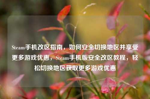 Steam手机改区指南,如何安全切换地区并享受更多游戏优惠,Steam手机版安全改区教程,轻松切换地区获取更多游戏优惠