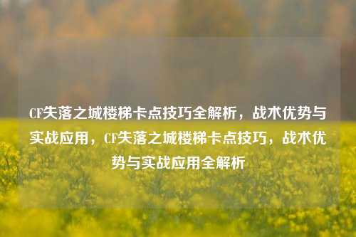 CF失落之城楼梯卡点技巧全解析,战术优势与实战应用,CF失落之城楼梯卡点技巧,战术优势与实战应用全解析