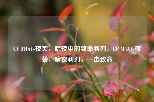 CF M4A1-夜袭，暗夜中的致命利刃，CF M4A1-夜袭，暗夜利刃，一击致命